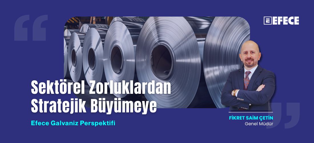 Sektörel Zorluklardan Stratejik Büyümeye: Efece Galvaniz Perspektifi