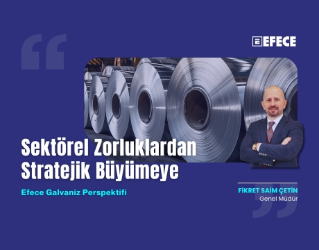 Sektörel Zorluklardan Stratejik Büyümeye: Efece Galvaniz Perspektifi